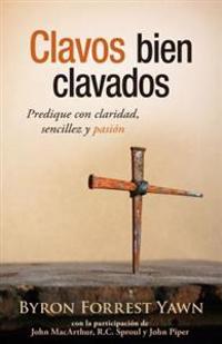Clavos Bien Clavados: Predique Con Claridad, Sencillez y Pasion = Well-Driven Nails