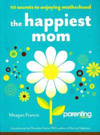 The Happiest Mom: 10 Secrets to Enjoying Motherhood