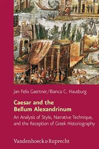 Caesar and the Bellum Alexandrinum: An Analysis of Style, Narrative Technique, and the Reception of Greek Historiography