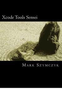 Xcode Tools Sensei: Your Guide to the Mac OS X and IOS Developer Tools