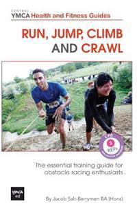 Run, Jump, Climb and Crawl: The Essential Training Guide for Obstacle Racing Enthusiasts, or How to Get Fit, Stay Safe and Prepare for the Toughes