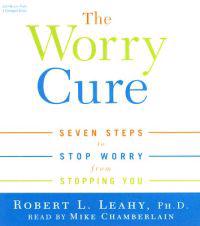 The Worry Cure: Seven Steps to Stop Worry from Stopping You