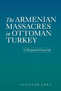 The Armenian Massacres in Ottoman Turkey