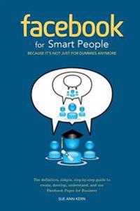Facebook for Smart People: Because It's Not Just for Dummies Anymore