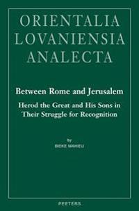 Between Rome and Jerusalem: Herod the Great and His Sons in Their Struggle for Recognition: A Chronological Investigation of the Period 40 BC - 39 Ad,