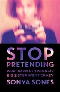 Stop Pretending: What Happened When My Big Sister Went Crazy