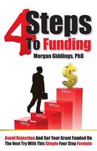 Four Steps to Funding: Avoid Rejection and Get Your Grant Funded on the Next Try with This Simple Four Step Formula