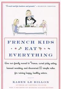 French Kids Eat Everything: How Our Family Moved to France, Cured Picky Eating, Banned Snacking, and Discovered 10 Simple Rules for Raising Happy,