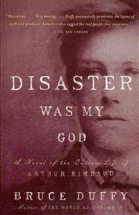 Disaster Was My God: A Novel of the Outlaw Life of Arthur Rimbaud