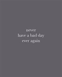 Never Have a Bad Day Ever Again