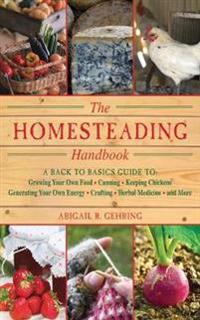 The Homesteading Handbook: A Back to Basics Guide to Growing Your Own Food, Canning, Keeping Chickens, Generating Your Own Energy, Crafting, Herb