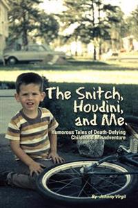 The Snitch, Houdini and Me: Humorous Tales of Death-Defying Childhood Misadventure