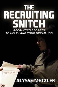 The Recruiting Snitch: Recruiting Secrets to Help Land Your Dream Job.