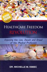 Healthcare Freedom Revolution: Exposing the Lies, Deceit, & Greed of the Medical Profession