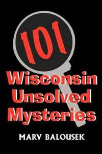 101 Wisconsin Unsolved Mysteries