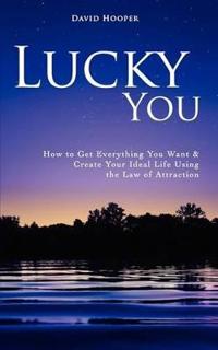 Lucky You - How to Get Everything You Want and Create Your Ideal Life Using the Law of Attraction