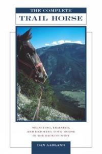 The Complete Trail Horse: Selecting, Training, and Enjoying Your Horse in the Backcountry