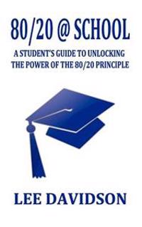 80/20 @ School: A Students Guide to Unclocking the Power of the 80/20 Principle