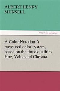A Color Notation a Measured Color System, Based on the Three Qualities Hue, Value and Chroma