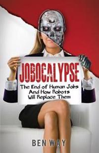 Jobocalypse: The End of Human Jobs and How Robots Will Replace Them
