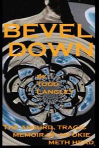 Bevel Down: The Absurd Tragic Memoir of an Okie Meth Head