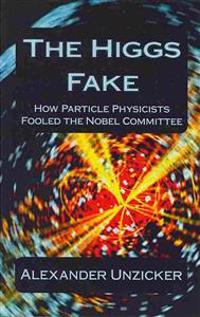 The Higgs Fake: How Particle Physicists Fooled the Nobel Committee