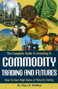 The Complete Guide to Investing in Commodity Trading and Futures