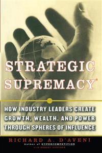 Strategic Supremacy, How Industry Leaders Create Growth, Wealth, and Power Through Spheres of Influence