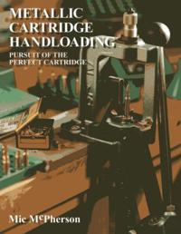 Metallic Cartridge Handloading: Pursuit of the Perfect Cartridge
