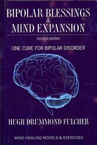 Bipolar Blessings & Mind Expansion Second Edition: One Cure for Bipolar Disorder