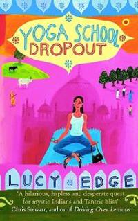 Yoga School Dropout: A Hilarious, Hapless and Desperate Quest for Mystic Indians and Tantric Bliss