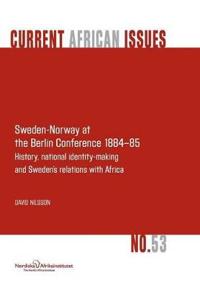 Sweden-Norway at the Berlin Conference 1884-85. History, National Identity-Making and Sweden's Relations with Africa