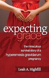 Expecting Grace: The Miraculous Survival Story of a Hyperemesis Gravidarum Pregnancy