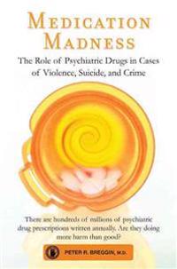 Medication Madness: The Role of Psychiatric Drugs in Cases of Violence, Suicide, and Crime