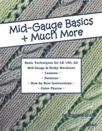 Mid-Gauge Basics + Much More...: Basic Techniques for the Lk 150 & All Manual Mid-Gauge Knitting Machines