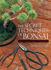 The Secret Techniques of Bonsai: A Guide to Starting, Raising, and Shaping Bonsai