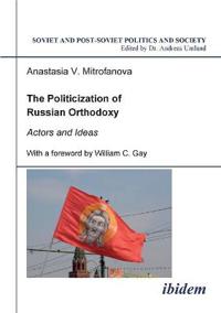 The Politicization of Russian Orthodoxy. Actors and Ideas