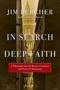 In Search of Deep Faith: A Pilgrimage Into the Beauty, Goodness and Heart of Christianity