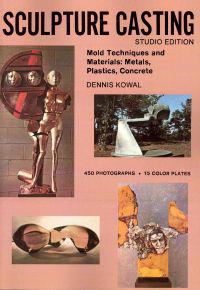 Sculpture Casting: Mold Techniques and Materials: Metals, Plastics, Comcrete