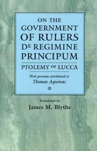 On the Government of Rulers De Regimine Principum: Ptolemy of Lucca with Portions Attributed to Thomas Aquinas