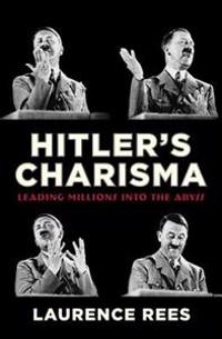 Hitler's Charisma: Leading Millions Into the Abyss