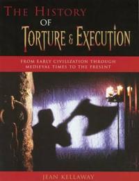 The History of Torture and Execution: From Early Civilization Through Medieval Times to the Present