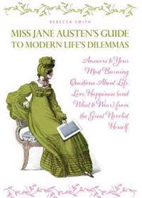 Miss Jane Austen's Guide to Modern Life's Dilemmas: Answers to Your Most Burning Questions about Life, Love, Happiness (and What to Wear) from the Gre