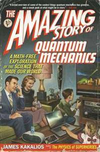 The Amazing Story of Quantum Mechanics: A Math-Free Exploration of the Science That Made Our World