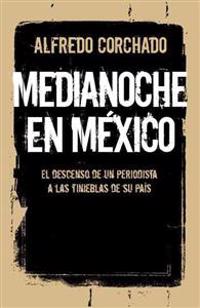 Medianoche en Mexico: El Descenso de un Periodista A las Tinieblas de su Pais = Midnight in Mexico