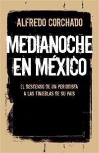 Medianoche en Mexico: El Descenso de un Periodista A las Tinieblas de su Pais = Midnight in Mexico