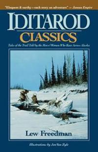 Iditarod Classics: Tales of the Trail Told by the Men & Women Who Race Across Alaska