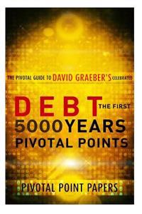 Debt the First 5000 Years Pivotal Points - The Pivotal Guide to David Graeber's Celebrated Book