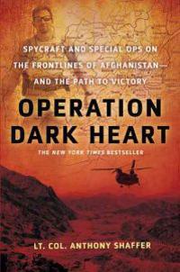 Operation Dark Heart: Spycraft and Special Ops on the Frontlines of Afghanistan---And the Path to Victory