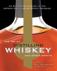 The Art of Distilling Whiskey and Other Spirits: An Enthusiast's Guide to the Artisan Distilling of Potent Potables